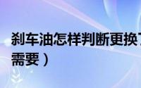 刹车油怎样判断更换了（如何判断刹车油是否需要）