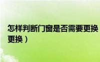 怎样判断门窗是否需要更换（如何判断新房的门窗是否需要更换）