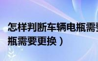 怎样判断车辆电瓶需要更换（如何判断车辆电瓶需要更换）