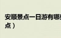 安顺景点一日游有哪些（一日游安顺有哪些景点）