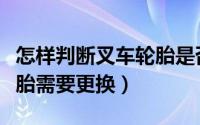 怎样判断叉车轮胎是否更换（如何判断叉车轮胎需要更换）