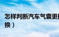 怎样判断汽车气囊更换（如何判断汽车气囊更换）