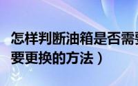 怎样判断油箱是否需要更换（判断油箱是否需要更换的方法）