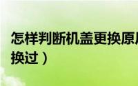 怎样判断机盖更换原厂（如何辨别机盖是否更换过）