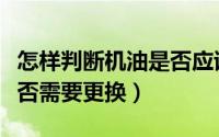 怎样判断机油是否应该更换（如何判断机油是否需要更换）