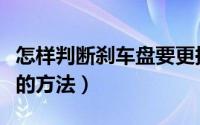 怎样判断刹车盘要更换（判断刹车盘需要更换的方法）