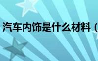 汽车内饰是什么材料（汽车内饰的材料介绍）