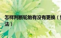 怎样判断轮胎有没有更换（如何判断轮胎是否需要更换的方法）