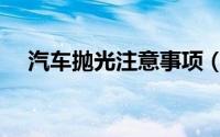 汽车抛光注意事项（汽车抛光注意什么）