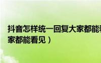 抖音怎样统一回复大家都能看见（抖音如何设置统一回复大家都能看见）