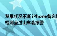 苹果状况不断 iPhone备忘录被曝莫名清空 iPhone14车祸检测坐过山车会报警