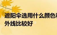 遮阳伞选用什么颜色和什么材质的面料的防紫外线比较好