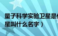 量子科学实验卫星是什么号（量子科学实验卫星叫什么名字）