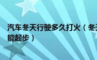 汽车冬天行驶多久打火（冬天汽车打火以后到底多长时间才能起步）