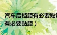 汽车后档膜有必要贴吗（汽车后挡风玻璃有没有必要贴膜）