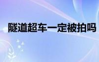 隧道超车一定被拍吗（隧道超车会被拍吗）