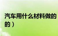 汽车用什么材料做的（汽车外壳是什么材料做的）