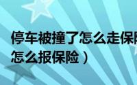 停车被撞了怎么走保险（车子停在外面被撞要怎么报保险）