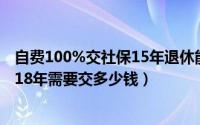 自费100%交社保15年退休能领多少（你知道吗自费社保2018年需要交多少钱）