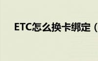 ETC怎么换卡绑定（ETC如何换卡绑定）