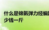 什么是锦氨弹力经编网布锦氨弹力经编网布多少钱一斤