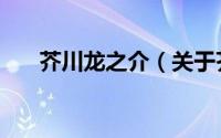 芥川龙之介（关于芥川龙之介的简介）