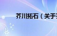 芥川拓石（关于芥川拓石的简介）