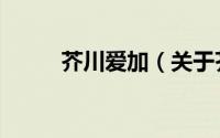 芥川爱加（关于芥川爱加的简介）