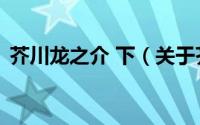 芥川龙之介 下（关于芥川龙之介 下的简介）