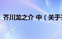 芥川龙之介 中（关于芥川龙之介 中的简介）