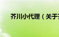 芥川小代理（关于芥川小代理的简介）