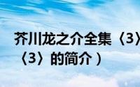 芥川龙之介全集〈3〉（关于芥川龙之介全集〈3〉的简介）