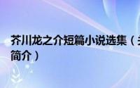 芥川龙之介短篇小说选集（关于芥川龙之介短篇小说选集的简介）