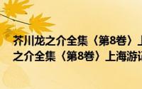 芥川龙之介全集〈第8巻〉上海游记・薮の中（关于芥川龙之介全集〈第8巻〉上海游记・薮の中的简介）