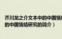 芥川龙之介文本中的中国情结研究（关于芥川龙之介文本中的中国情结研究的简介）