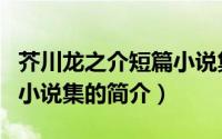 芥川龙之介短篇小说集（关于芥川龙之介短篇小说集的简介）