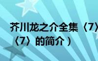 芥川龙之介全集〈7〉（关于芥川龙之介全集〈7〉的简介）