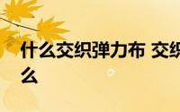 什么交织弹力布 交织弹力布的主要特点是什么