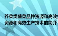 芥菜类蔬菜品种资源和高效生产技术（关于芥菜类蔬菜品种资源和高效生产技术的简介）