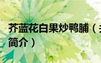 芥蓝花白果炒鸭脯（关于芥蓝花白果炒鸭脯的简介）