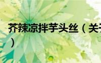 芥辣凉拌芋头丝（关于芥辣凉拌芋头丝的简介）