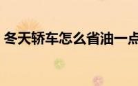 冬天轿车怎么省油一点（冬天轿车如何省油）