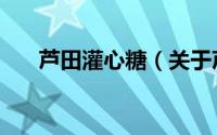 芦田灌心糖（关于芦田灌心糖的简介）