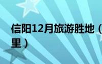 信阳12月旅游胜地（信阳12月旅游胜地在哪里）