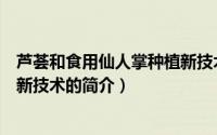 芦荟和食用仙人掌种植新技术（关于芦荟和食用仙人掌种植新技术的简介）