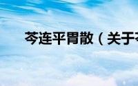 芩连平胃散（关于芩连平胃散的简介）