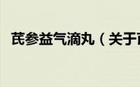 芪参益气滴丸（关于芪参益气滴丸的简介）