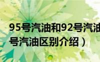 95号汽油和92号汽油的区别（95号汽油和92号汽油区别介绍）