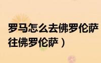 罗马怎么去佛罗伦萨（如何搭乘列车从罗马前往佛罗伦萨）