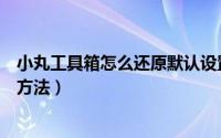 小丸工具箱怎么还原默认设置（小丸工具箱还原默认设置的方法）